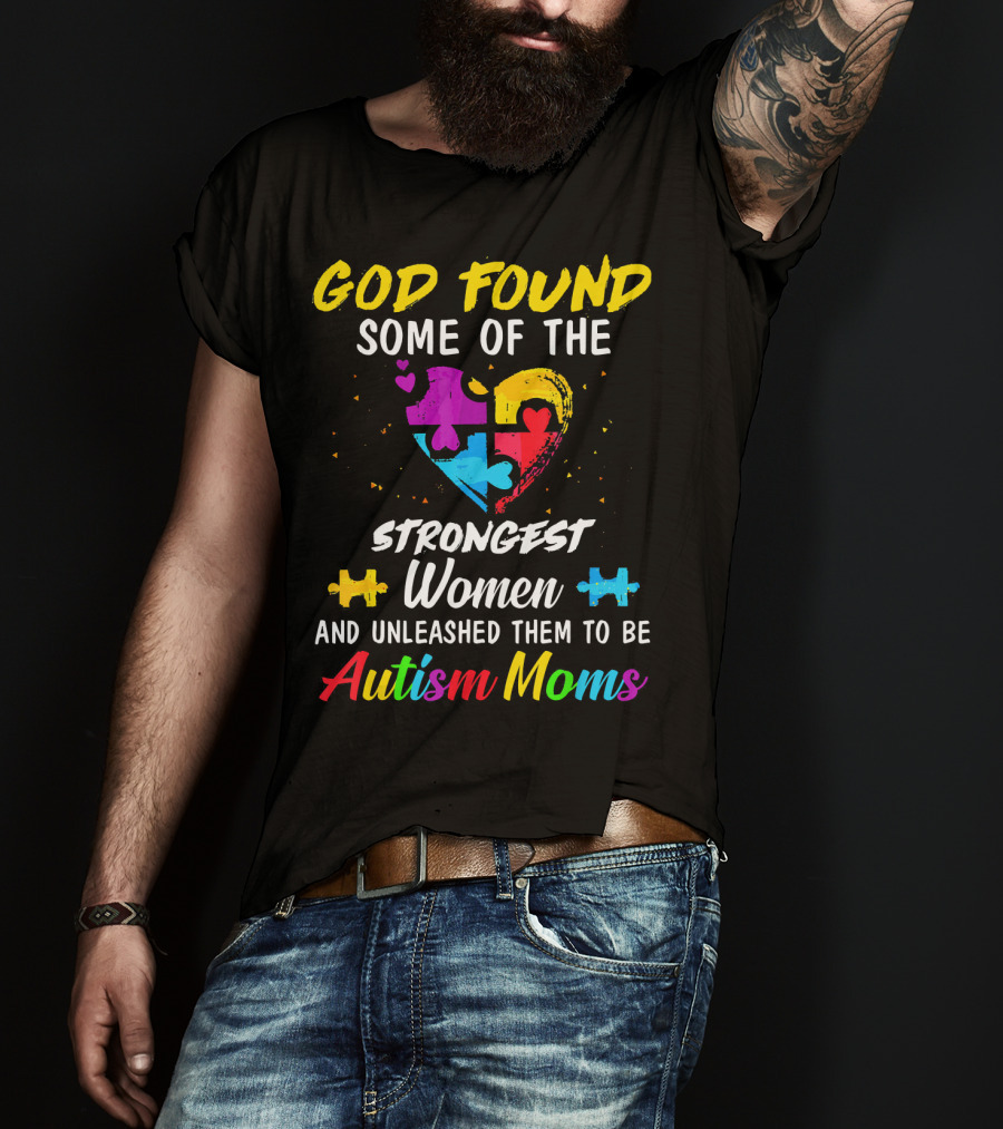 God Found Some Of The Strongest Women And Unleashed Them To Be Autism Moms T-Shirt