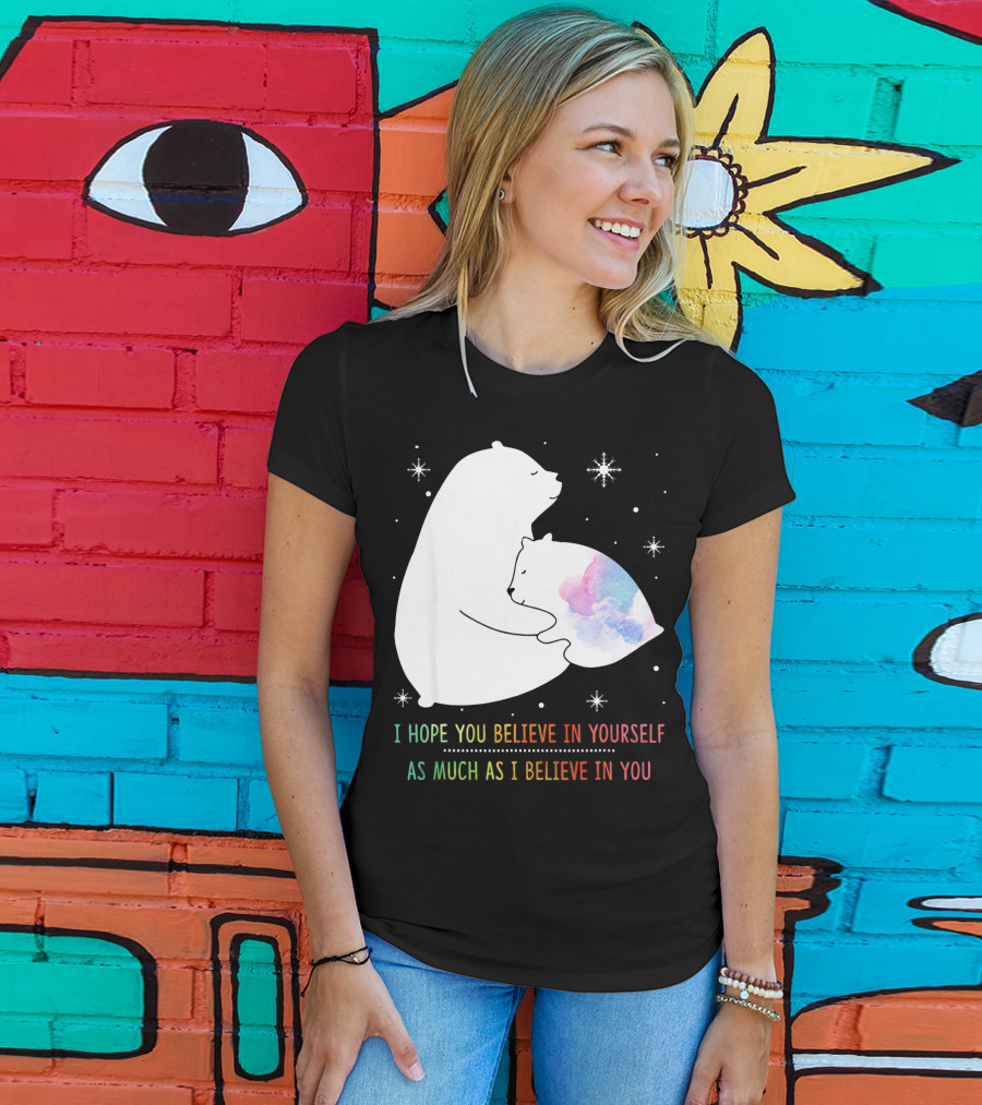 I Hope You Believe In Yourself As Much As I Believe In You Bear T-Shirt