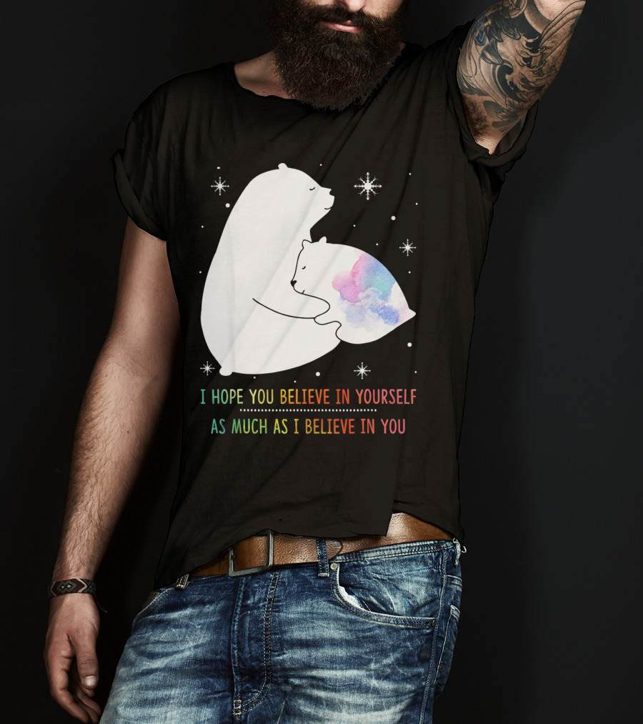 I Hope You Believe In Yourself As Much As I Believe In You Bear T-Shirt
