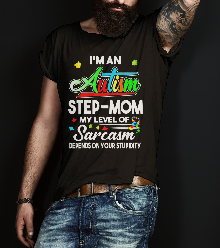 I'm An Autism Step-Mom My Level Of Sarcasm Depends On Your Stupidity T-Shirt