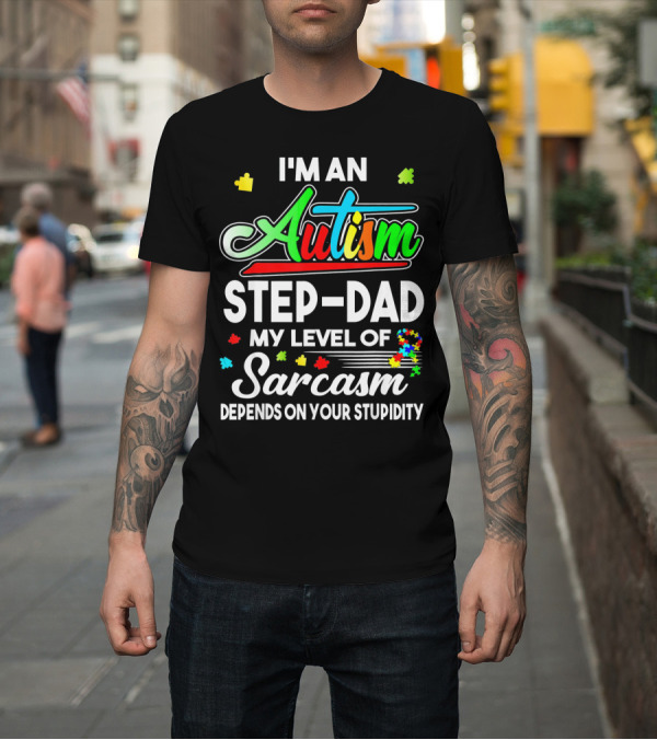Shirt: I'm an Autism Step-Dad My Level of Sarcasm Depends on Your Stupidity T-Shirt I'm an Autism Step-Dad My Level of Sarcasm Depends on Your Stupidity T-Shirt