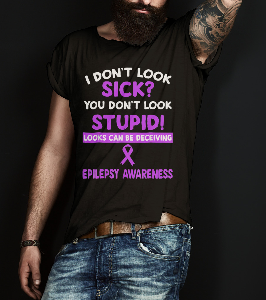 I Don't Look Sick You Don't Look Stupid Looks Can Be Deceiving Epilepsy Awareness T-Shirt