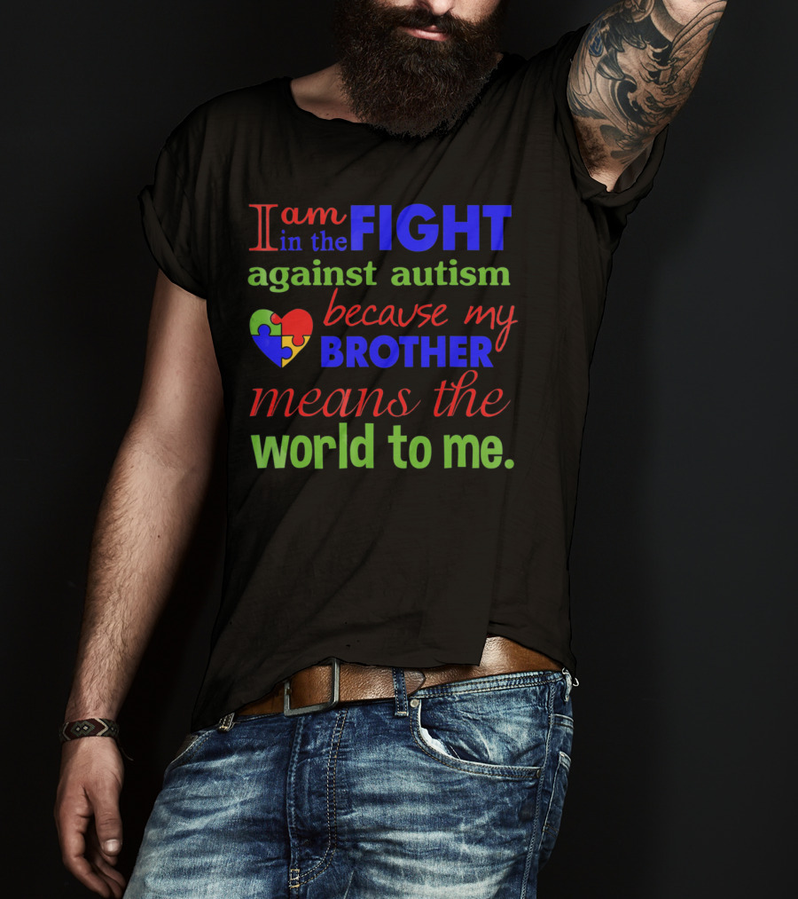 I Am In The Fight Against Autism Because My Brother Means The World To Me T-Shirt
