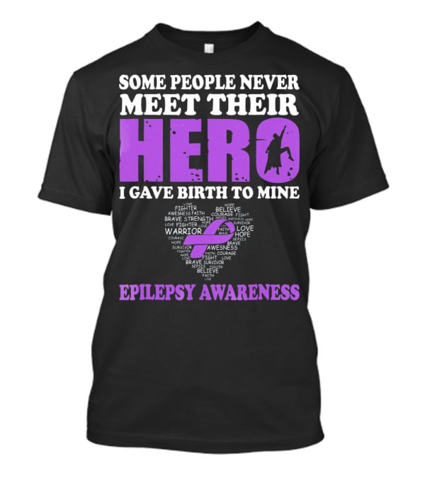 Some People Never Meet Their Hero I Gave Birth To Mine Epilepsy Awareness T-Shirt