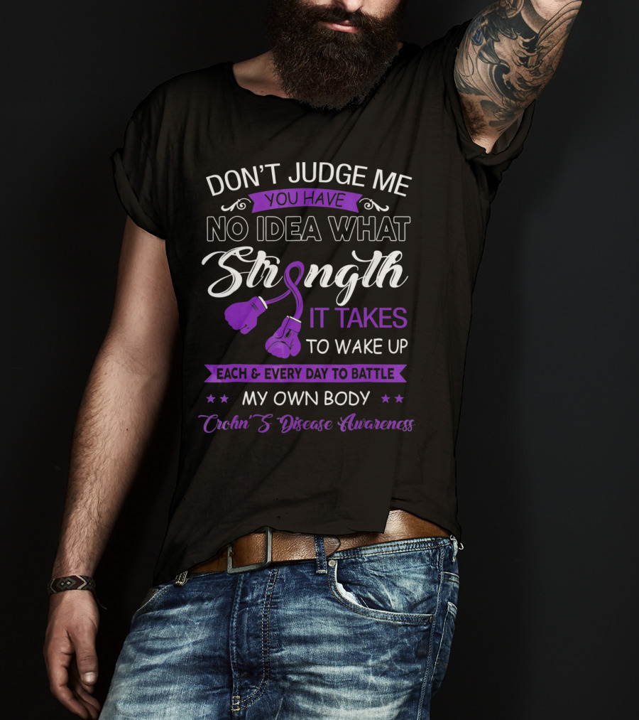 Don't Judge Me You Have No Idea What Strength It Takes To Wake Up Each And Every Day To Battle My Own Body Crohn's Disease Awareness T-Shirt