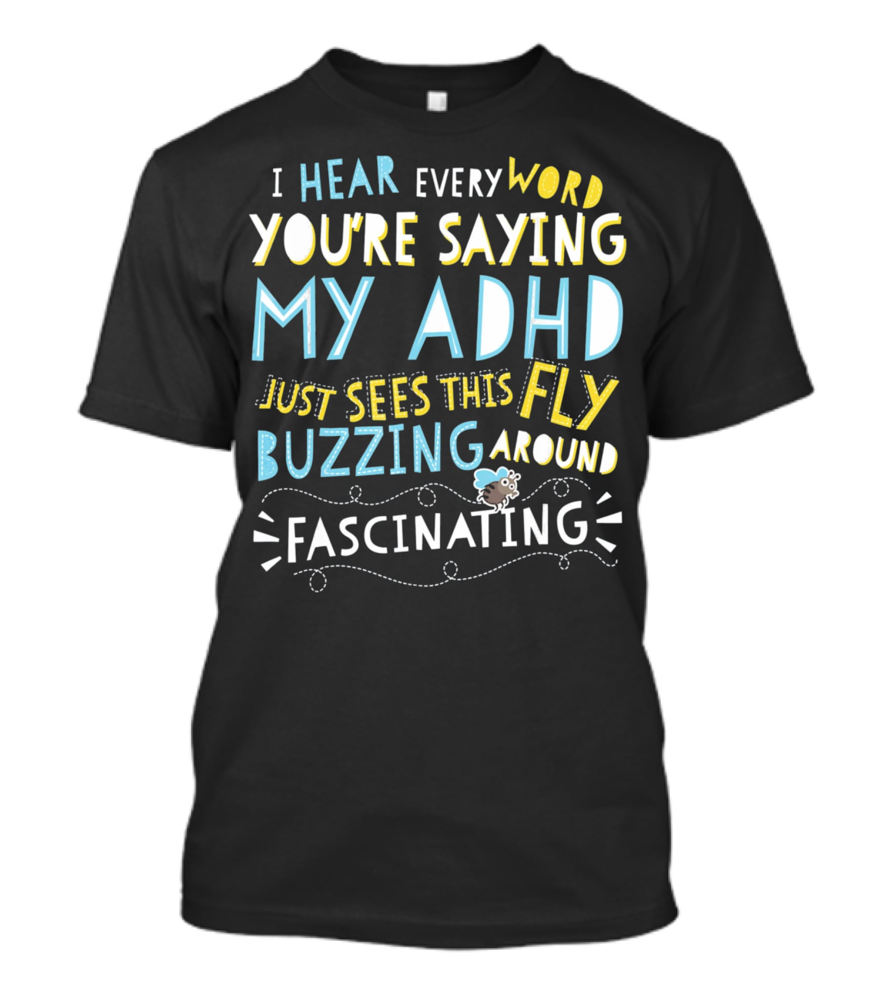 I Hear Every Word You're Saying My ADHD Just Sees This Fly Buzzing Around Fascinating T-Shirt
