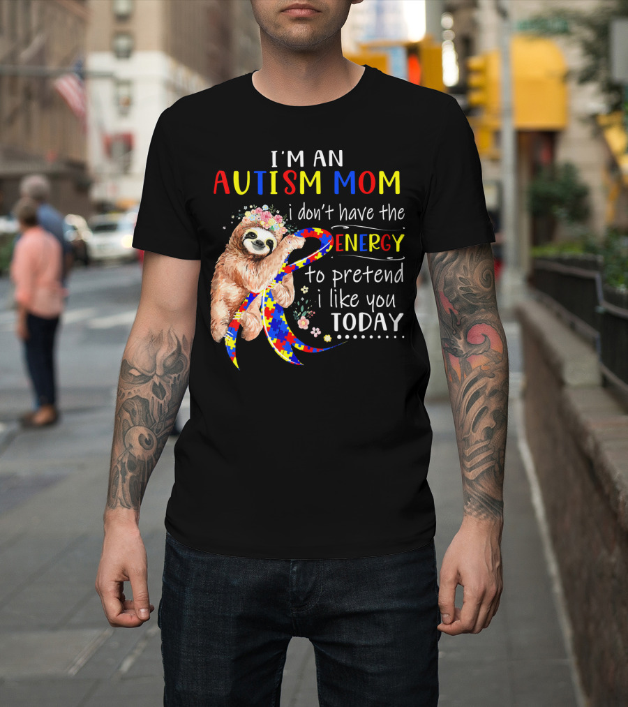 I'm An Autism Mom I Don't Have The Energy To Pretend I Like You Today T-Shirt