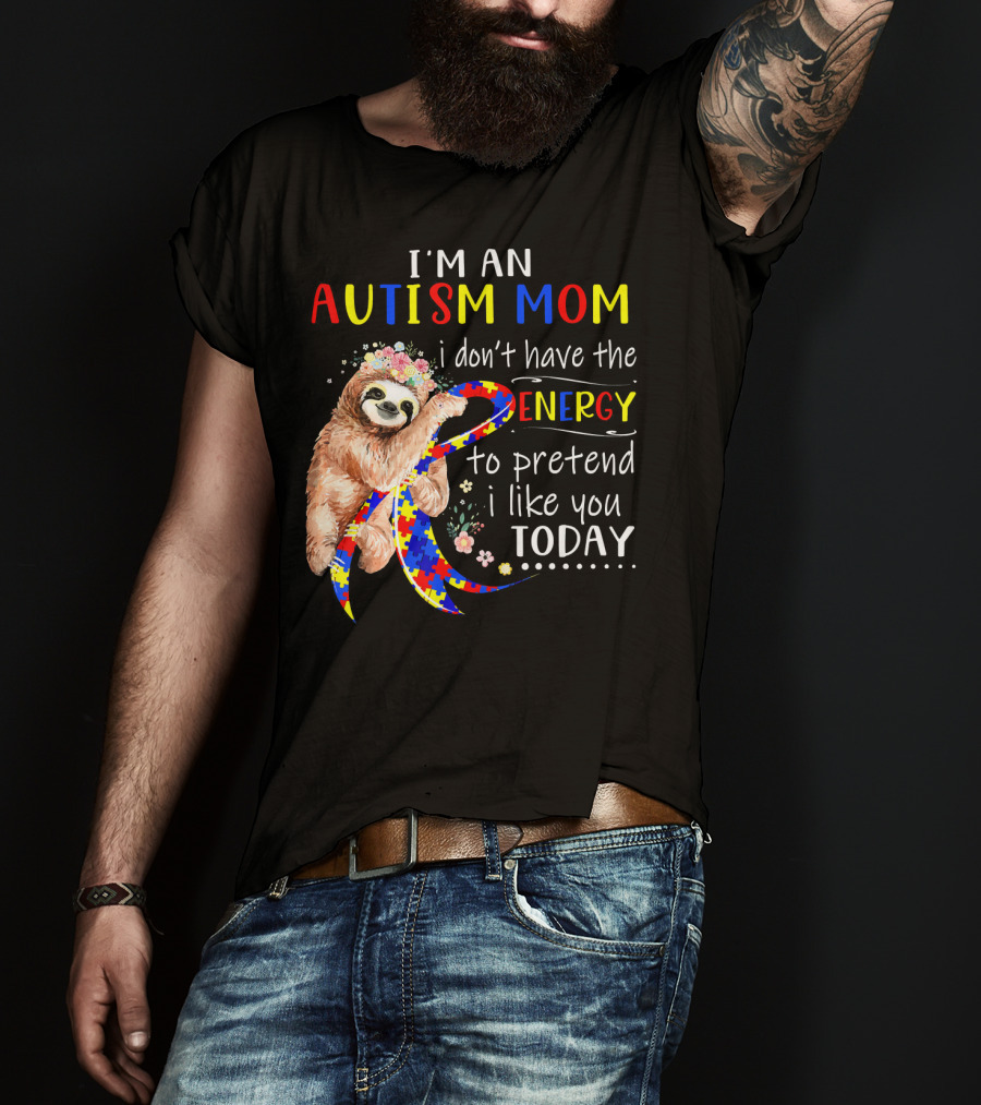 I'm An Autism Mom I Don't Have The Energy To Pretend I Like You Today T-Shirt