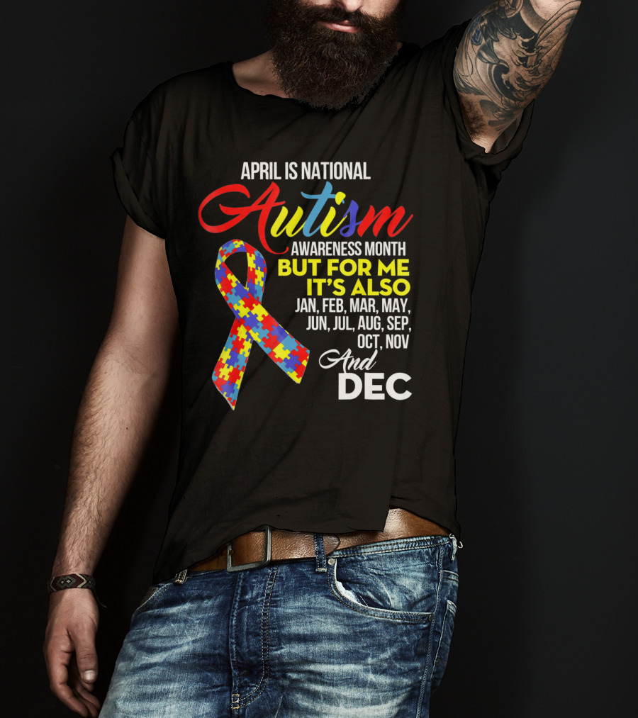 April Is National Autism Awareness Month But For Me It's Also Jan Feb Mar May Jun Jul Aug Sep Oct Nov And Dec T-Shirt