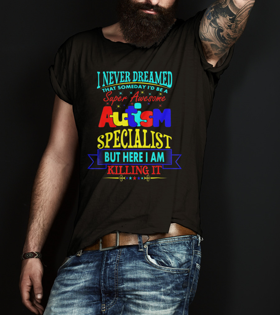 I Never Dreamed That Someday I'd Be A Super Awesome Autism Specialist But Here I Am Killing It T-Shirt