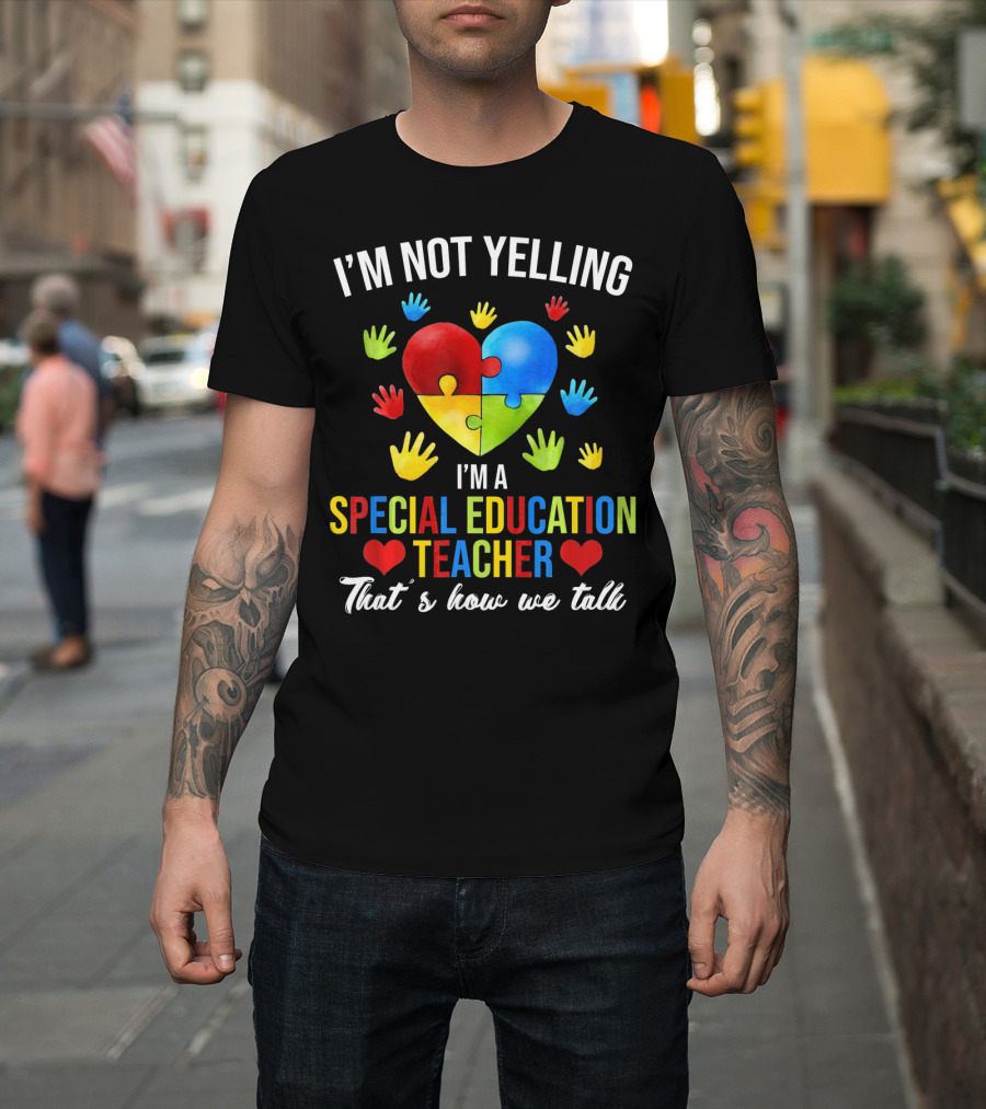 I'm Not Yelling I'm A Special Education Teacher That's How We Talk Autism T-Shirt