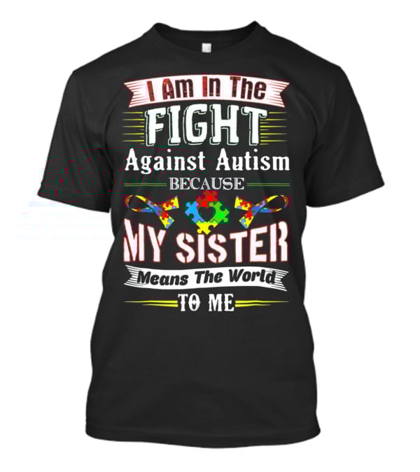 I Am In The Fight Against Autism Because My Sister Means The World To Me T-Shirt