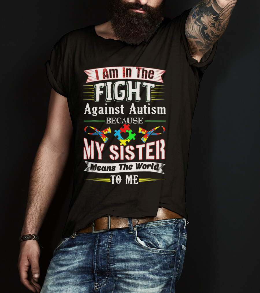 I Am In The Fight Against Autism Because My Sister Means The World To Me T-Shirt