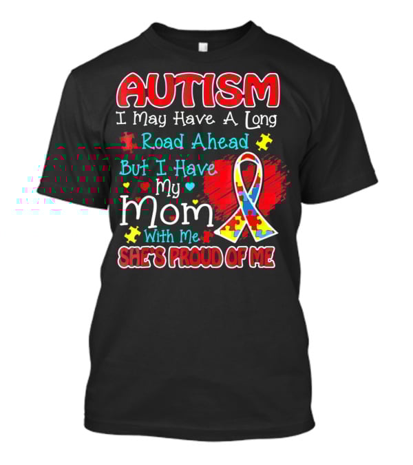 Autism I May Have A Long Road Ahead But I Have My Mom With Me She's Proud Of Me T-Shirt
