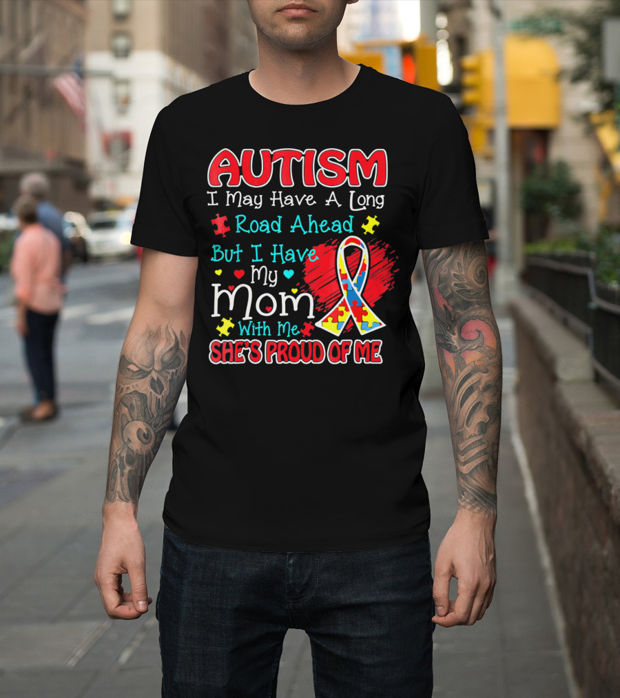 Autism I May Have A Long Road Ahead But I Have My Mom With Me She's Proud Of Me T-Shirt