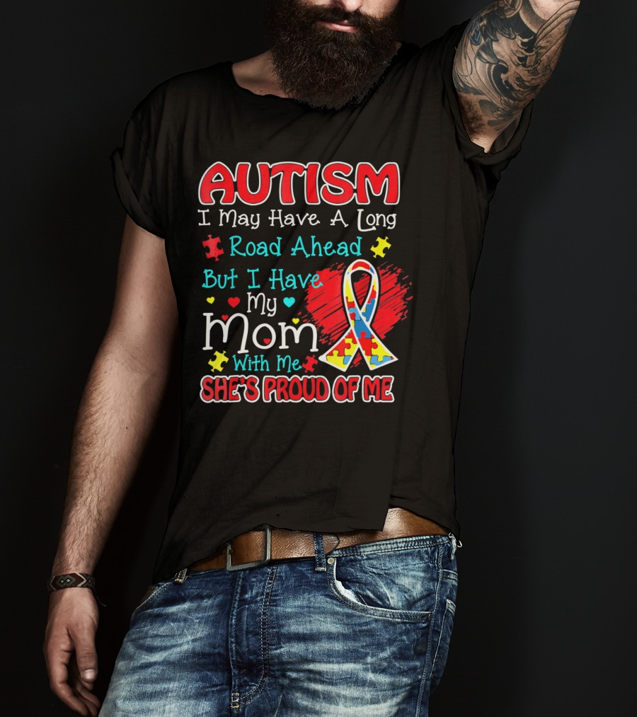 Autism I May Have A Long Road Ahead But I Have My Mom With Me She's Proud Of Me T-Shirt