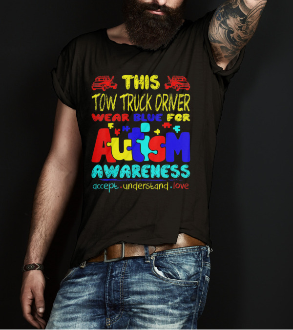 This Tow Truck Driver Wear Blue For Autism Awareness Accept Understand Love T-Shirt