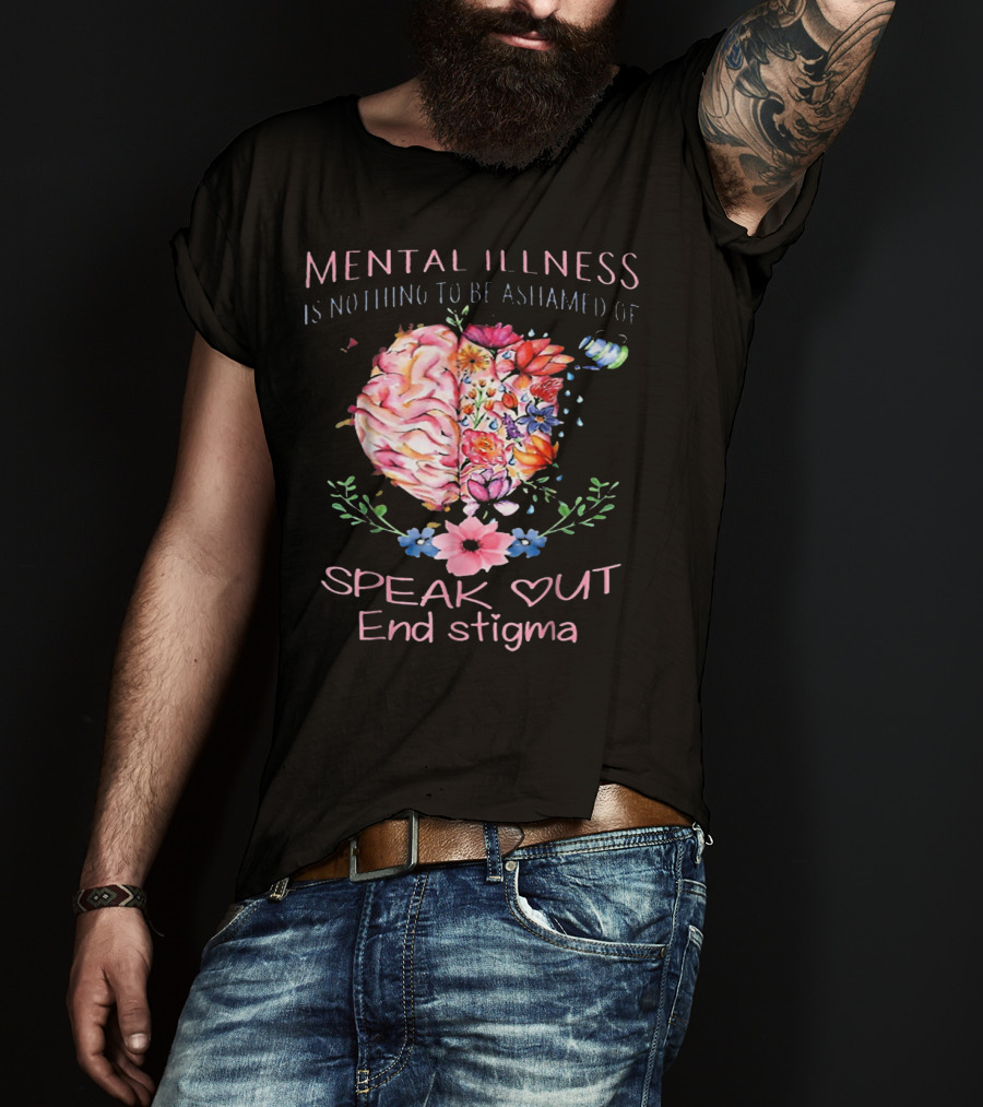 Mental Illness Is Nothing To Be Ashamed Of Speak Out End Stigma T-Shirt