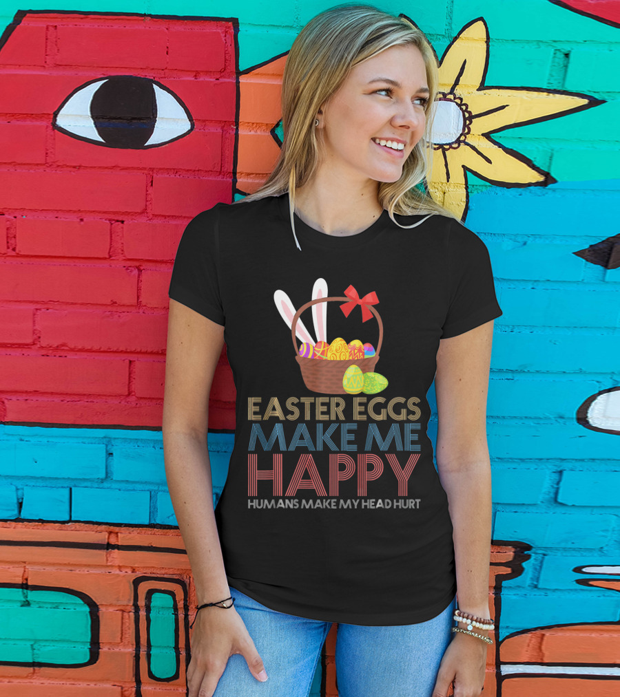 Easter Eggs Make Me Happy Humans Make My Head Hurt T-Shirt