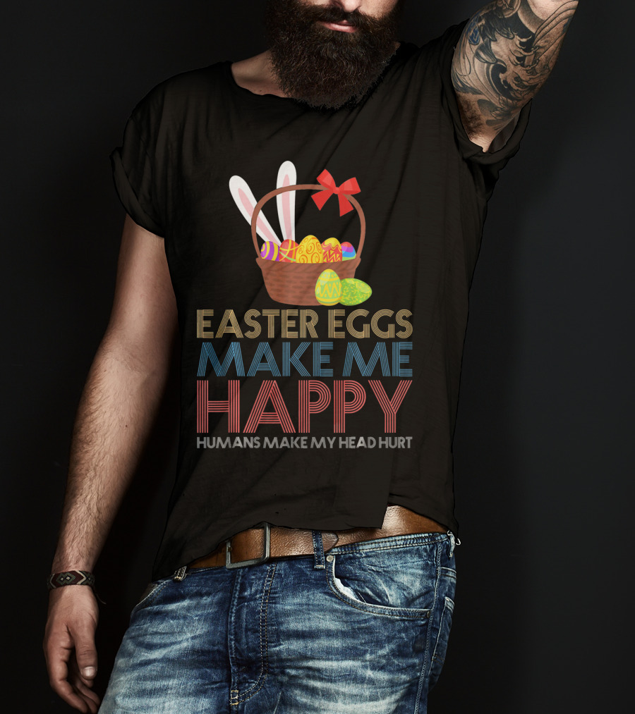 Easter Eggs Make Me Happy Humans Make My Head Hurt T-Shirt