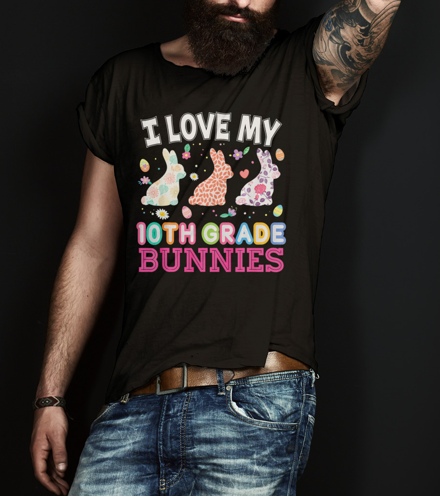 I Love My 10th Grade Bunnies With Floral And Easter Egg T-Shirt