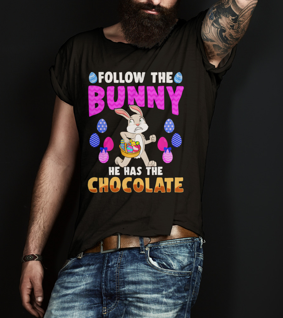 Follow The Bunny He Has The Chocolate T-Shirt