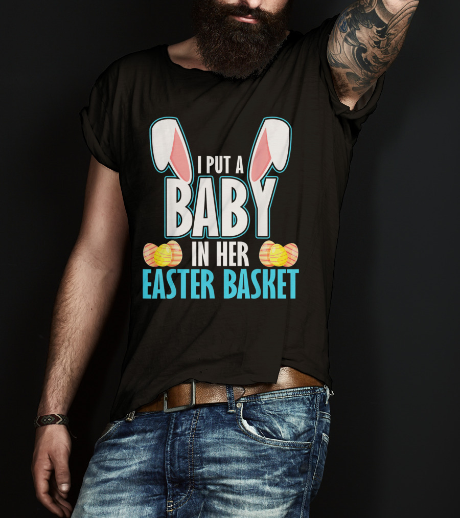 I Put A Baby In Her Easter Basket Dad Announcement T-Shirt