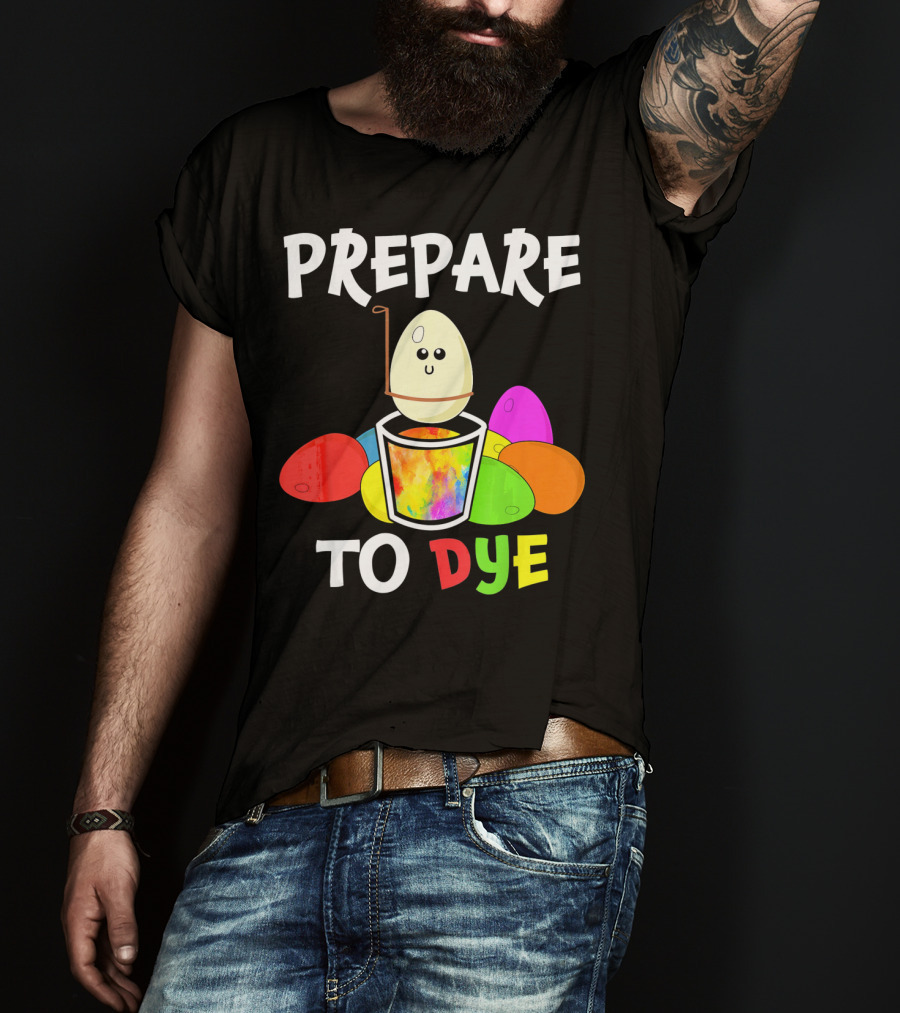 Prepare To Dye Easter Eggs Colorful Fun With Happy Egg And Vibrant Colors T-Shirt