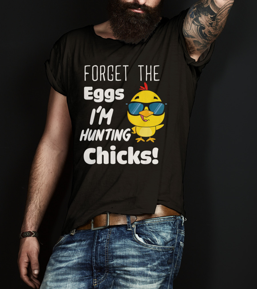 Forget The Eggs I'm Hunting Chicks T-Shirt