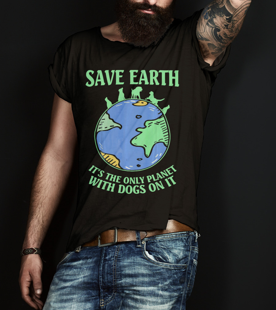 Save Earth It's The Only Planet With Dogs On It T-Shirt