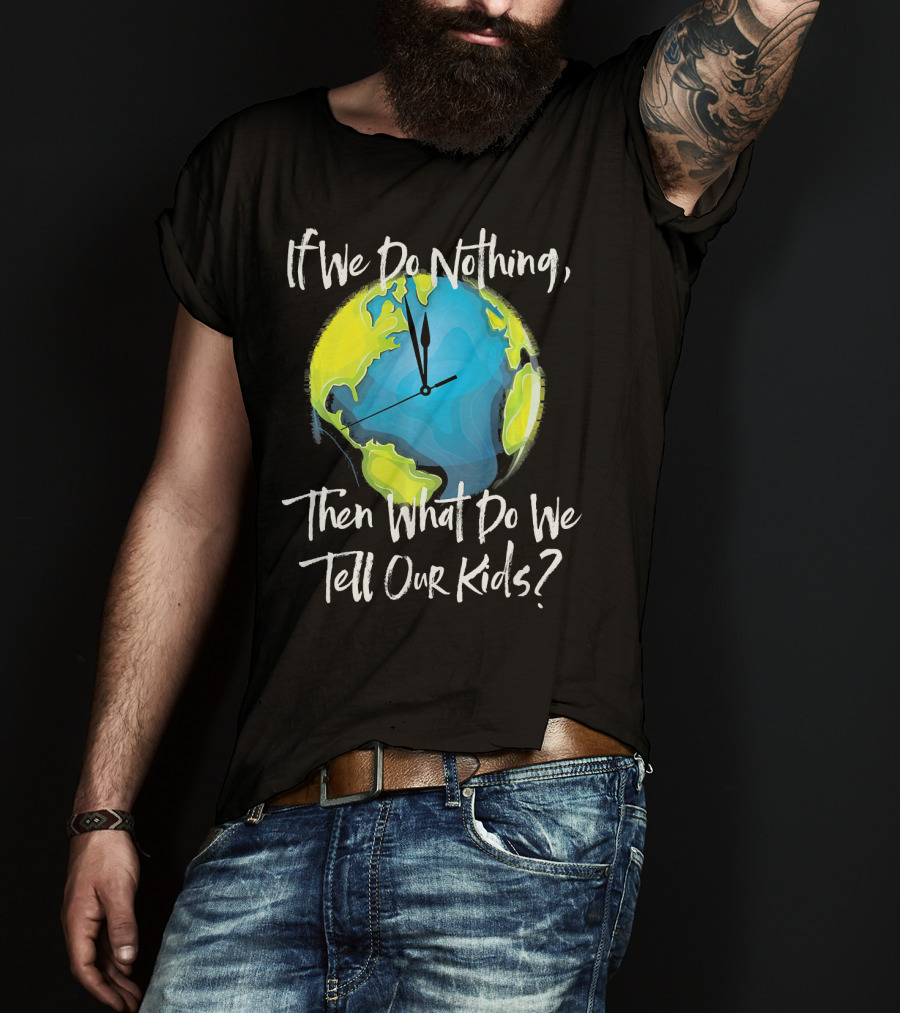 If We Do Nothing Then What Do We Tell Our Kids Earth Clock T-Shirt