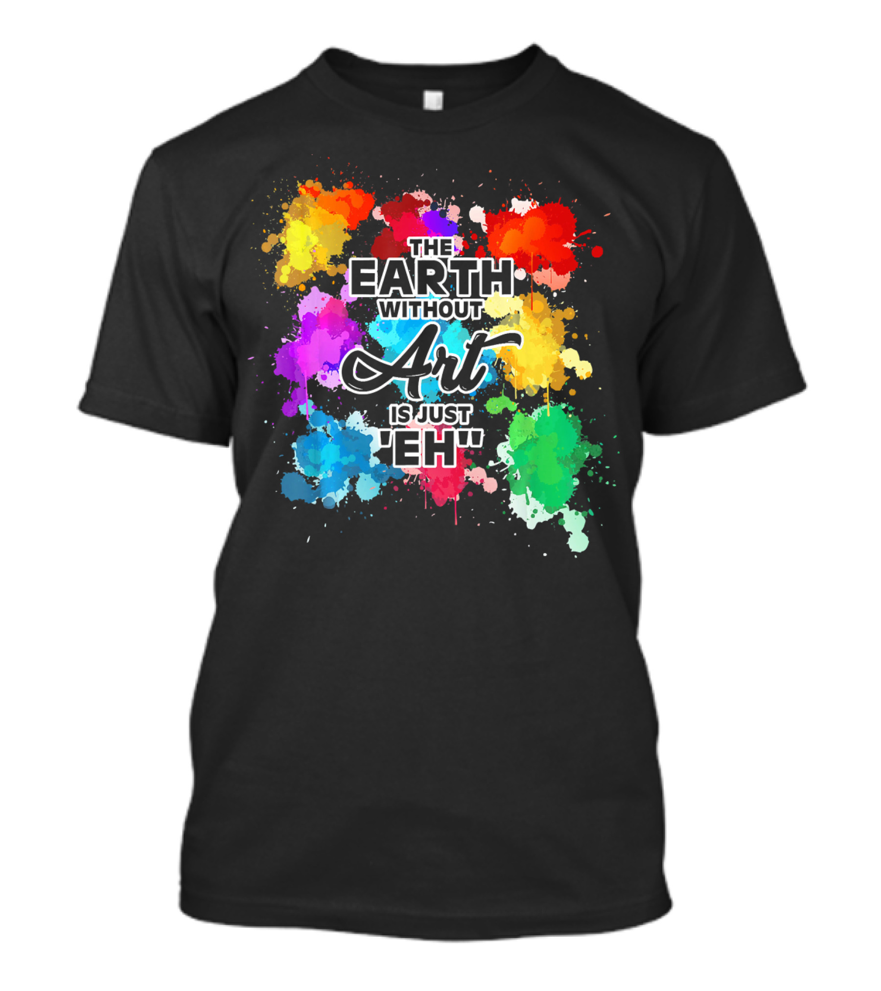 The Earth Without Art Is Just Eh Colorful Paint Splashes T-Shirt