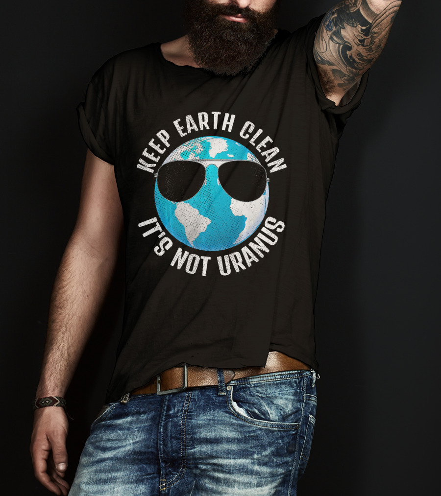 KEEP EARTH CLEAN IT'S NOT URANUS Funny Earth With Sunglasses T-Shirt