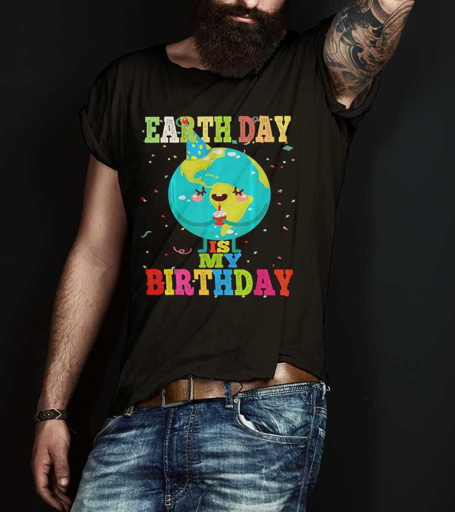 Earth Day Is My Birthday T-Shirt