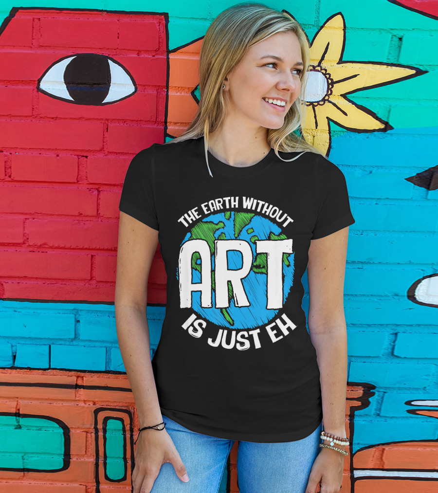 The Earth Without Art Is Just Eh T-Shirt