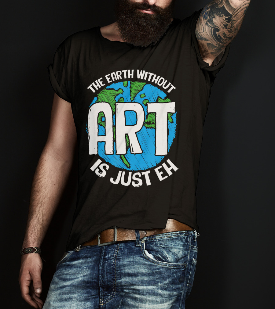 The Earth Without Art Is Just Eh T-Shirt
