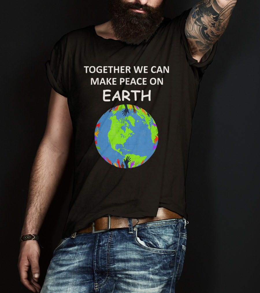 TOGETHER WE CAN MAKE PEACE ON EARTH Planet With Colorful Hands T-Shirt