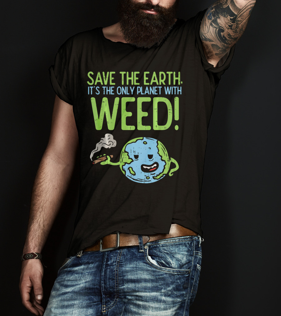 Save The Earth It's The Only Planet With Weed T-Shirt