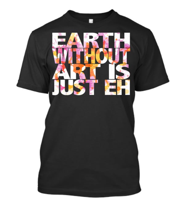 Bright Watercolor Earth Without Art Is Just Eh T-Shirt