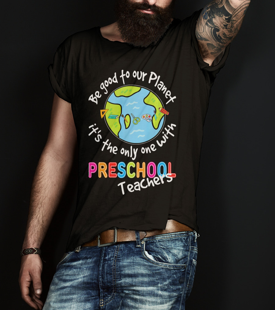Be Good To Our Planet It's The Only One With Preschool Teachers T-Shirt