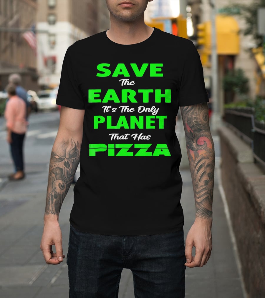 Save The Earth It's The Only Planet That Has Pizza Earth Day T-Shirt