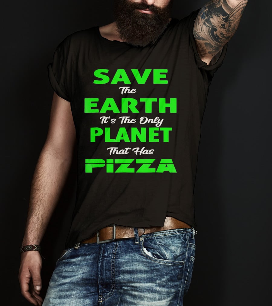 Save The Earth It's The Only Planet That Has Pizza Earth Day T-Shirt