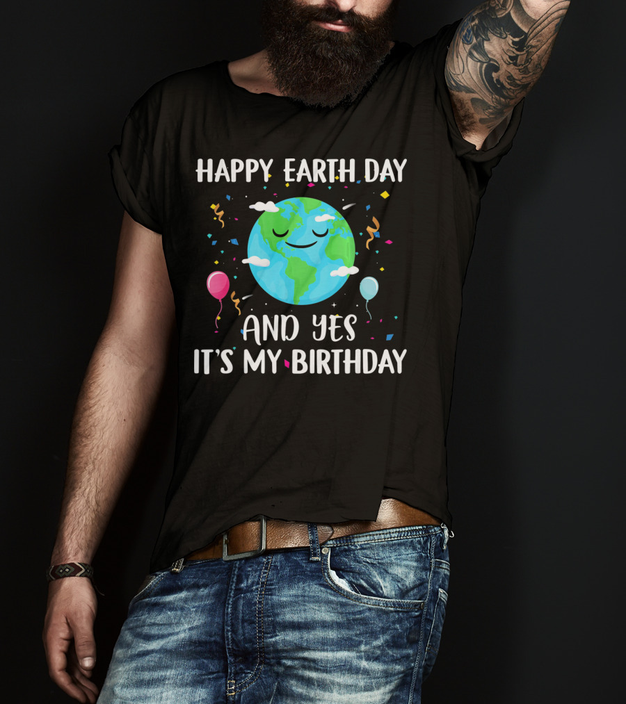 Happy Earth Day And Yes It's My Birthday With Smiling Earth And Balloons T-Shirt