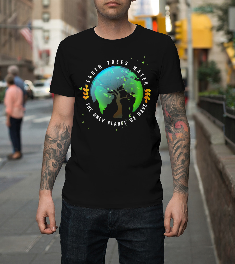 Earth Trees Water The Only Planet We Have T-Shirt