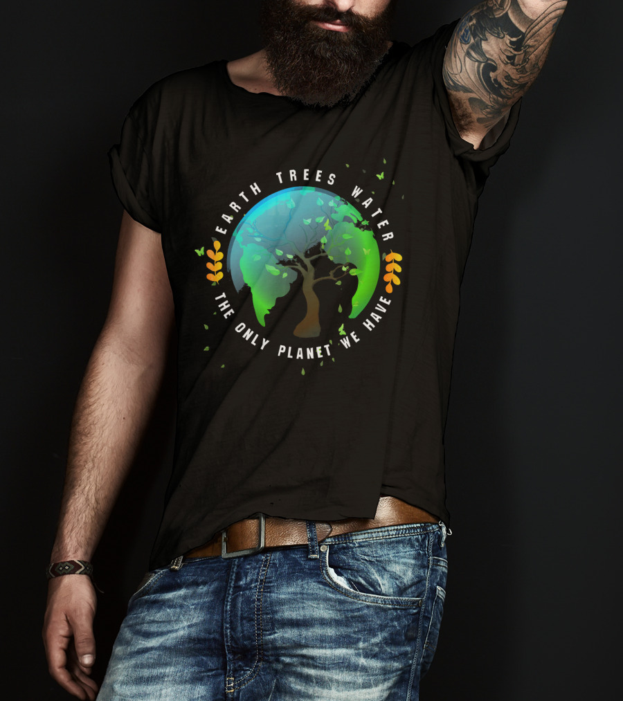 Earth Trees Water The Only Planet We Have T-Shirt