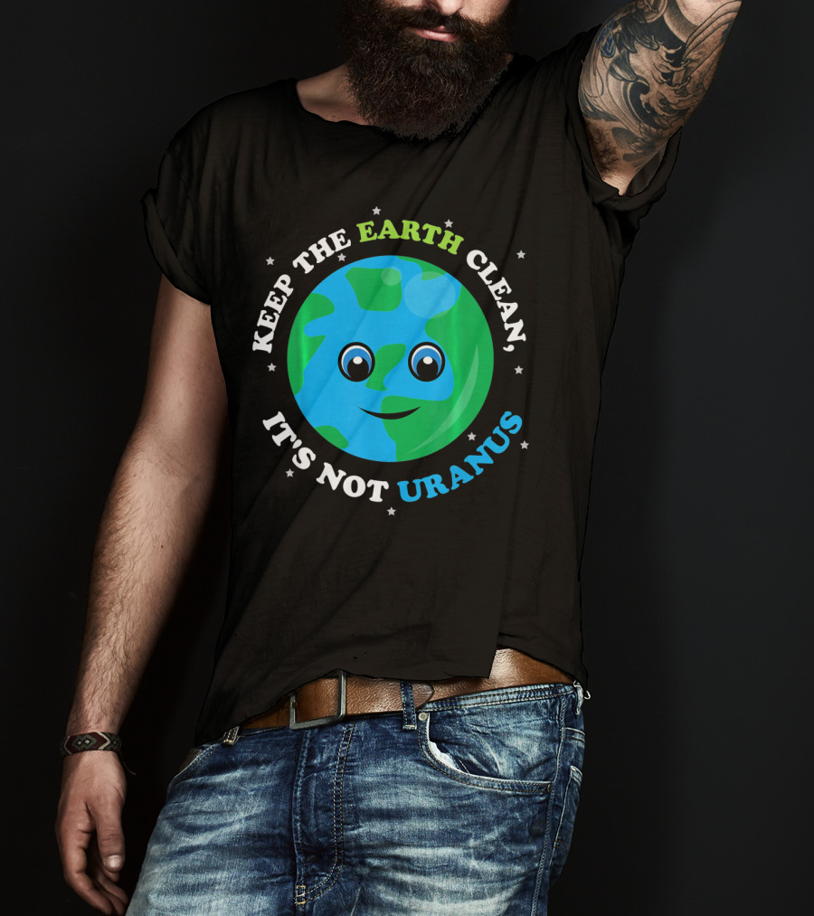 Keep The Earth Clean It's Not Uranus Earth With Smiling Face T-Shirt