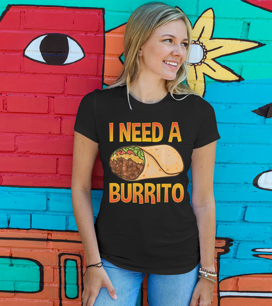 I Need A Burrito Mexican Food Cinco De Mayo T-Shirt