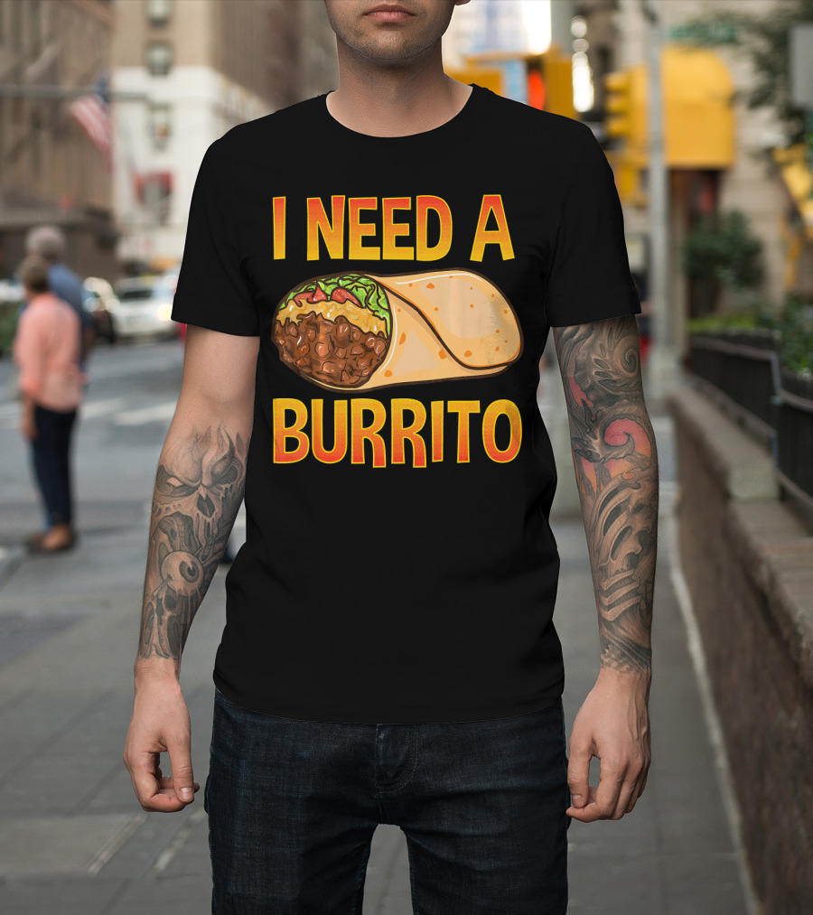 I Need A Burrito Mexican Food Cinco De Mayo T-Shirt