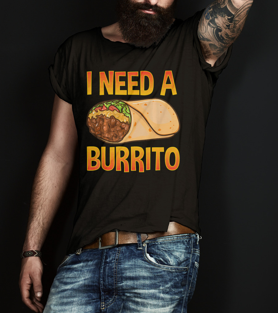 I Need A Burrito Mexican Food Cinco De Mayo T-Shirt