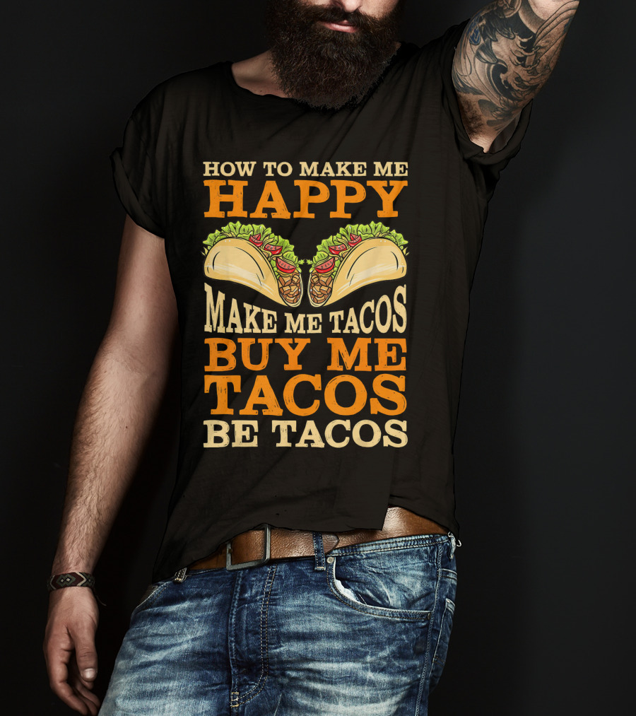 How To Make Me Happy Make Me Tacos Buy Me Tacos Be Tacos Mexican Food Funny Cinco De Mayo T-Shirt